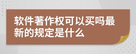 软件著作权可以买吗最新的规定是什么