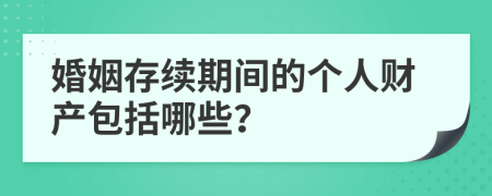 婚姻存续期间的个人财产包括哪些？