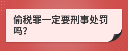 偷税罪一定要刑事处罚吗？