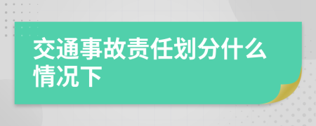 交通事故责任划分什么情况下