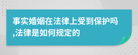 事实婚姻在法律上受到保护吗,法律是如何规定的