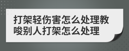 打架轻伤害怎么处理教唆别人打架怎么处理