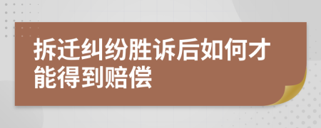拆迁纠纷胜诉后如何才能得到赔偿