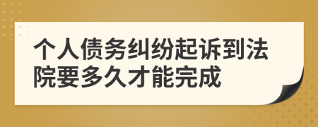 个人债务纠纷起诉到法院要多久才能完成
