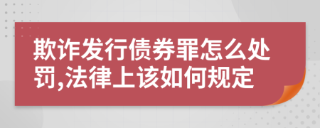 欺诈发行债券罪怎么处罚,法律上该如何规定
