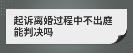 起诉离婚过程中不出庭能判决吗