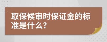 取保候审时保证金的标准是什么？