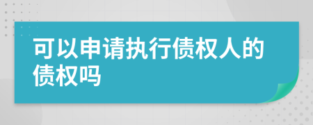 可以申请执行债权人的债权吗