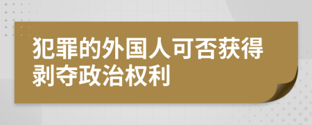 犯罪的外国人可否获得剥夺政治权利