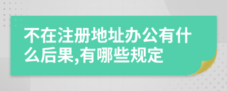 不在注册地址办公有什么后果,有哪些规定