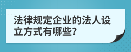 法律规定企业的法人设立方式有哪些？