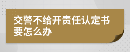 交警不给开责任认定书要怎么办