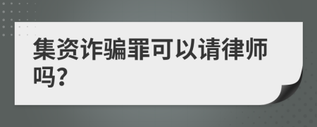 集资诈骗罪可以请律师吗？