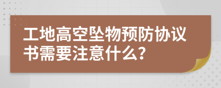 工地高空坠物预防协议书需要注意什么？