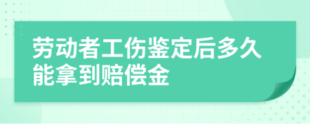 劳动者工伤鉴定后多久能拿到赔偿金