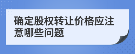 确定股权转让价格应注意哪些问题