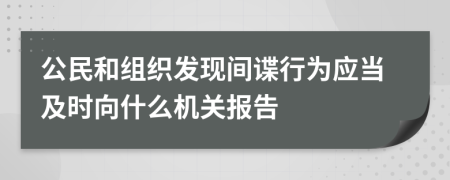 公民和组织发现间谍行为应当及时向什么机关报告