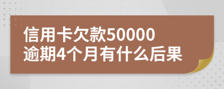 信用卡欠款50000逾期4个月有什么后果
