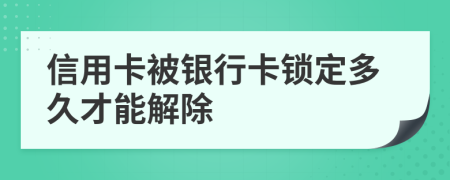 信用卡被银行卡锁定多久才能解除