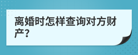 离婚时怎样查询对方财产？