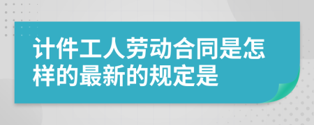 计件工人劳动合同是怎样的最新的规定是