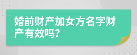 婚前财产加女方名字财产有效吗？