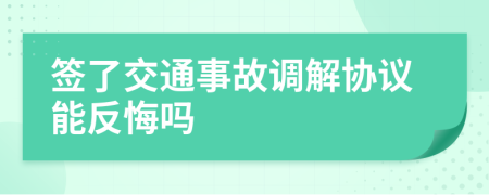 签了交通事故调解协议能反悔吗