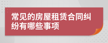 常见的房屋租赁合同纠纷有哪些事项