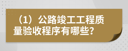 （1）公路竣工工程质量验收程序有哪些？