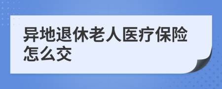 异地退休老人医疗保险怎么交