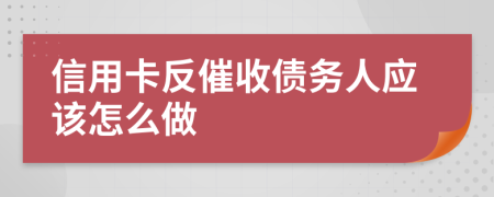 信用卡反催收债务人应该怎么做