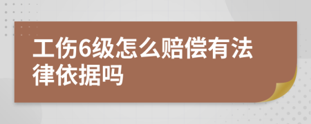 工伤6级怎么赔偿有法律依据吗
