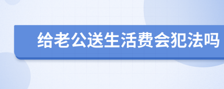 给老公送生活费会犯法吗