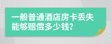 一般普通酒店房卡丢失能够赔偿多少钱？