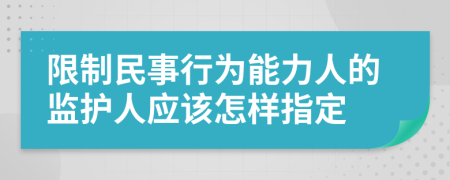 限制民事行为能力人的监护人应该怎样指定