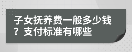 子女抚养费一般多少钱？支付标准有哪些