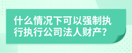 什么情况下可以强制执行执行公司法人财产？