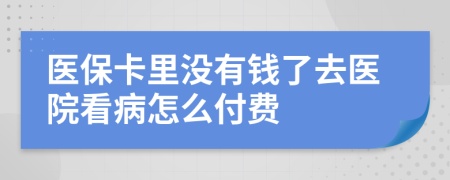 医保卡里没有钱了去医院看病怎么付费