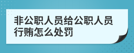 非公职人员给公职人员行贿怎么处罚