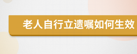 老人自行立遗嘱如何生效