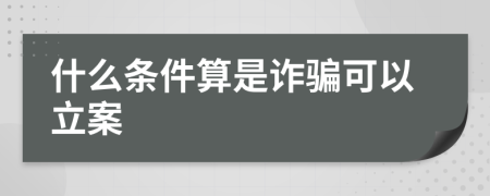 什么条件算是诈骗可以立案