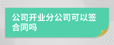 公司开业分公司可以签合同吗