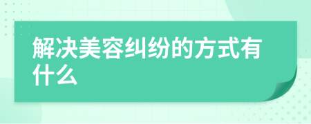 解决美容纠纷的方式有什么