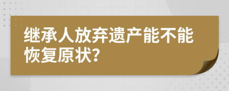 继承人放弃遗产能不能恢复原状？