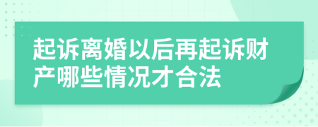 起诉离婚以后再起诉财产哪些情况才合法