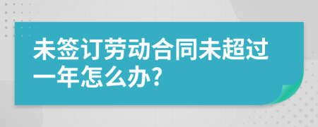 未签订劳动合同未超过一年怎么办?