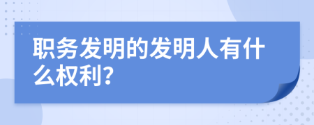 职务发明的发明人有什么权利？