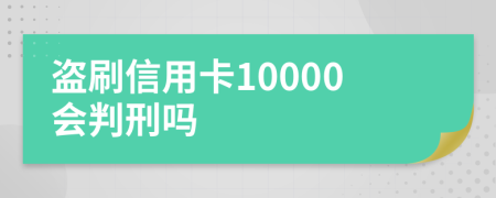 盗刷信用卡10000会判刑吗