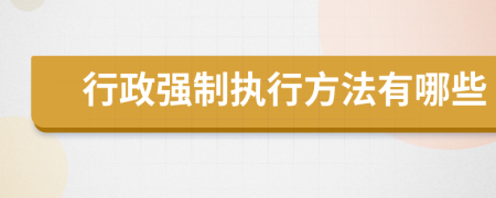 行政强制执行方法有哪些