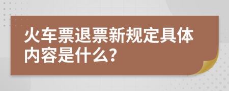 火车票退票新规定具体内容是什么？